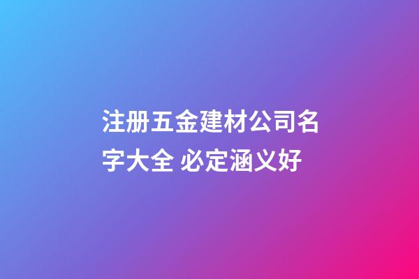 注册五金建材公司名字大全 必定涵义好-第1张-公司起名-玄机派
